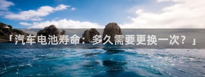 优发国际提现不了：「汽车电池寿命：多久需要更换一次？」