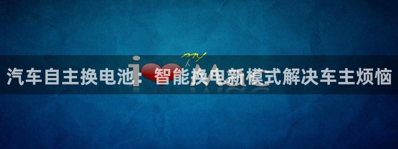 优发国际app：汽车自主换电池：智能换电新模式解决车主烦恼