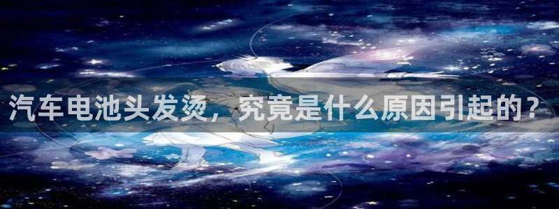 优发国际手机客户端下载安装不了：汽车电池头发烫，究竟是什么原因引起的？