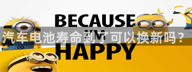 优发娱乐国际线上：汽车电池寿命到了可以换新吗？