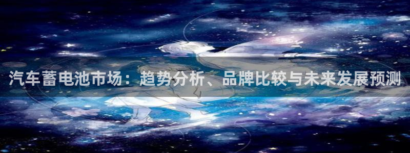 优发国际手机客户端官网：汽车蓄电池市场：趋势分析、品牌比较与未来发展预测