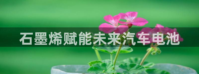 优发国际线上娱官网：石墨烯赋能未来汽车电池