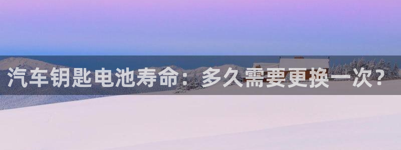 优发国际登录首页怎么设置：汽车钥匙电池寿命：多久需要更换一次？