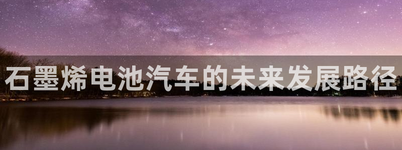 优发国际官网下载安装：石墨烯电池汽车的未来发展路径