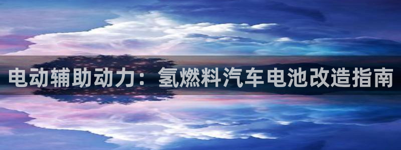 优发国际平台u8是什么：电动辅助动力：氢燃料汽车电池改造指南