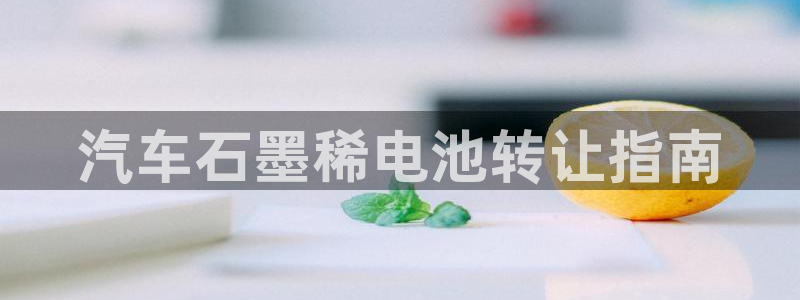 优发国际官网登录：汽车石墨稀电池转让指南