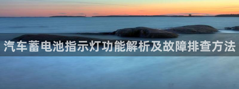 优发国际的官网是什么软件：汽车蓄电池指示灯功能解析及故障排查方法