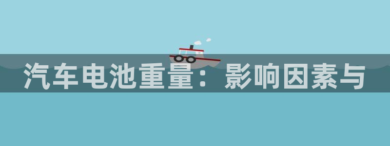 优发国际手机版下载安装：汽车电池重量：影响因素与