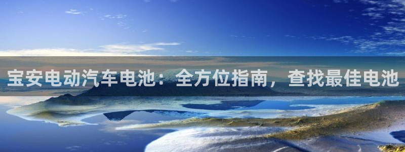 优发国际游戏网站：宝安电动汽车电池：全方位指南，查找最佳电池