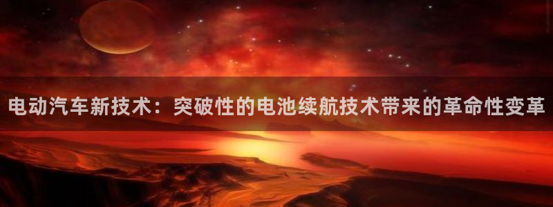优发国际手机版官网：电动汽车新技术：突破性的电池续航技术带来的革命性变革