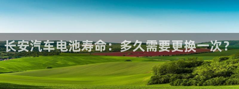 优发国际官网下载安装手机版：长安汽车电池寿命：多久需要更换一次？